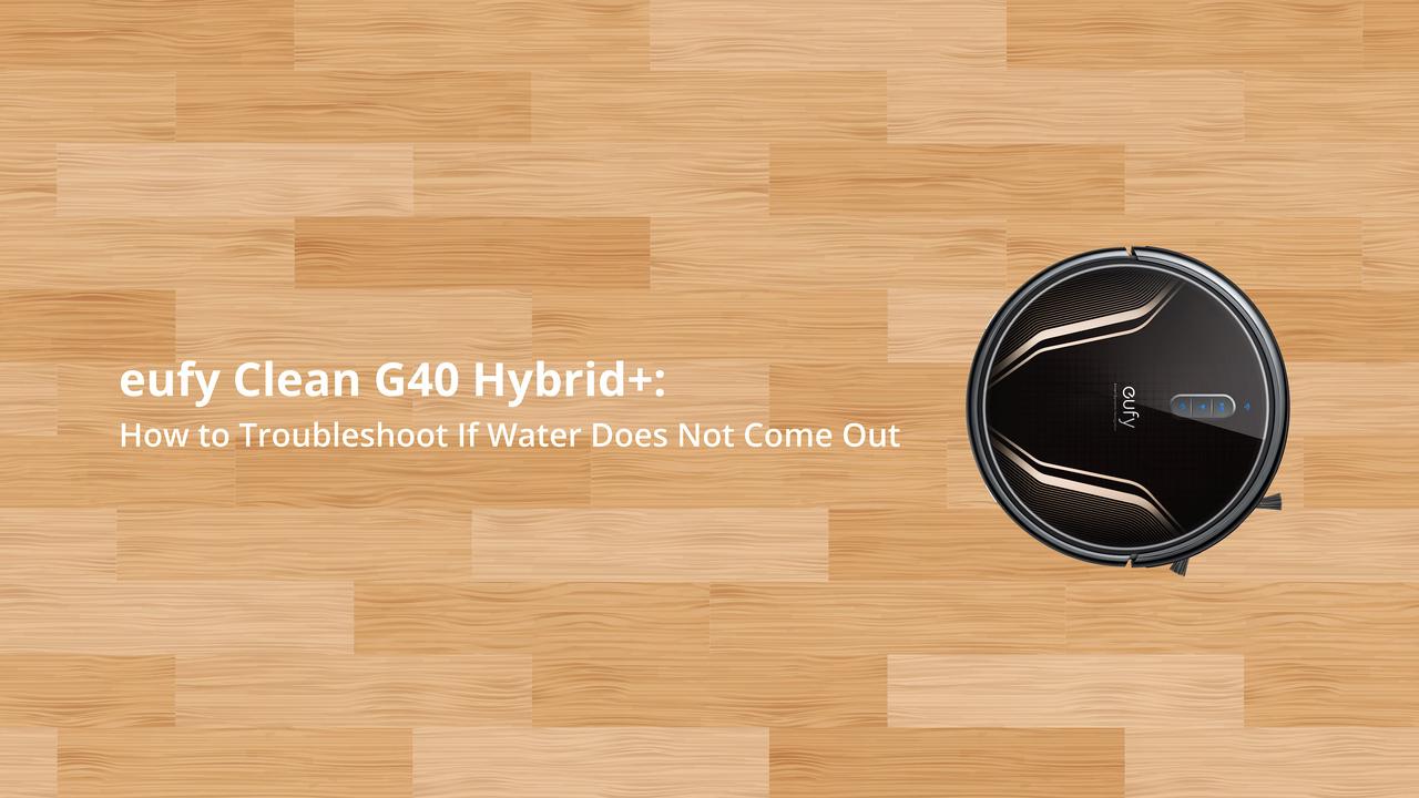 eufy Clean G40 Hybrid+: How to Troubleshoot If Water Does Not Come Out